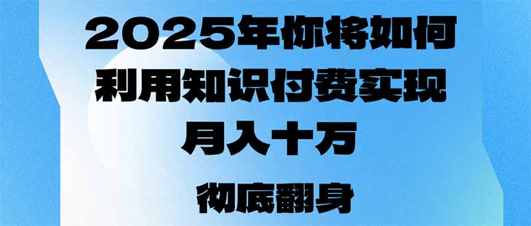 2025年，你将如何利用知识付费实现月入十万，甚至年入百万？-数智网创