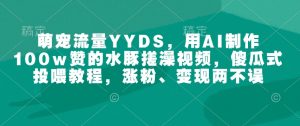 萌宠流量YYDS,用AI制作100w赞的水豚搓澡视频,傻瓜式投喂教程,涨粉、变现两不误-数智网创