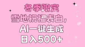 冬季限定，雪地祝福表白，AI一键生成，日入500+-数智网创