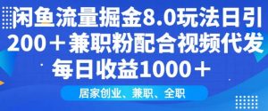 闲鱼流量掘金8.0玩法日引200+兼职粉配合视频代发日入多张收益，适合互联网小白居家创业-数智网创