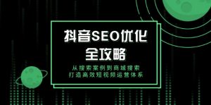抖音 SEO优化全攻略，从搜索案例到商城搜索，打造高效短视频运营体系-数智网创