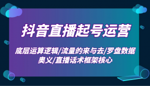 抖音直播起号运营：底层运算逻辑/流量的来与去/罗盘数据奥义/直播话术框架核心-数智网创
