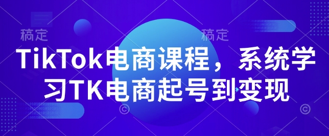 TikTok电商课程，​系统学习TK电商起号到变现-数智网创