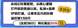 AIGC玩偶变现，从核心逻辑打开你的思维认知，私域+品牌IP的打造，让原本五元的玩偶溢价到150元-数智网创