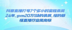 抖音直播打号7个多小时全程录屏24年，gvm20万1场的录屏，懂的都懂直播行业风向标-数智网创