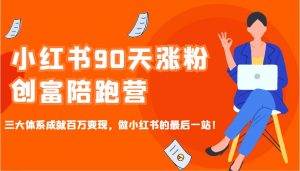 小红书90天涨粉创富陪跑营,三大体系成就百万变现,做小红书的最后一站!-数智网创