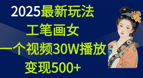 2025最新玩法,工笔画美女,一个视频30万播放变现500+-数智网创