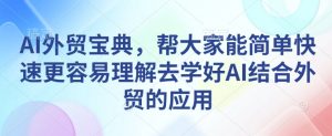 AI外贸宝典，帮大家能简单快速更容易理解去学好AI结合外贸的应用-数智网创