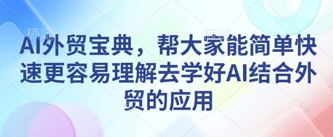 AI外贸宝典，帮大家能简单快速更容易理解去学好AI结合外贸的应用-数智网创