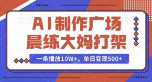 AI制作广场晨练大妈打架，一条播放10W+，单日变现多张【揭秘】-数智网创