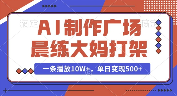 AI制作广场晨练大妈打架，一条播放10W+，单日变现多张【揭秘】-数智网创