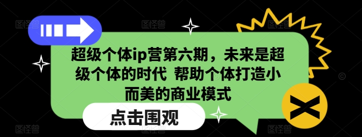 超级个体ip营第六期，未来是超级个体的时代  帮助个体打造小而美的商业模式-数智网创
