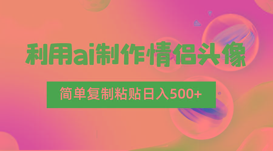利用ai制作情侣头像,简单复制粘贴日入500+,零成本适合新手制作-数智网创