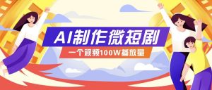 AI制作微短剧实操教程，今年最大风口一个视频100W播放量，附详细实操+变现计划-数智网创