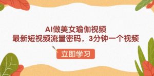 AI做美女瑜伽视频，最新短视频流量密码，3分钟一个视频-数智网创