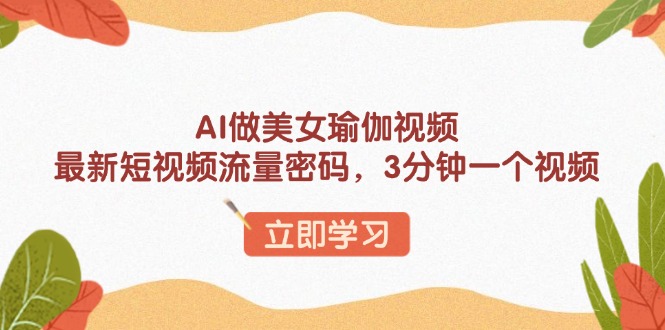 AI做美女瑜伽视频，最新短视频流量密码，3分钟一个视频-数智网创