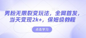 男粉无限裂变玩法，全网首发，当天变现2k+，保姆级教程【永久更新】【揭秘】-数智网创