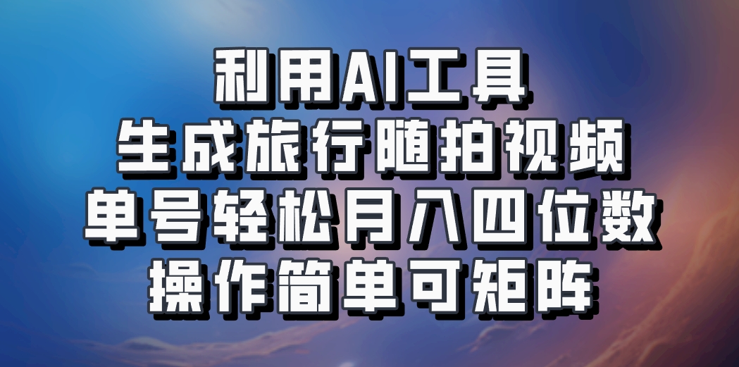 利用AI工具生成旅行随拍视频，单号轻松月入四位数，操作简单可矩阵-数智网创