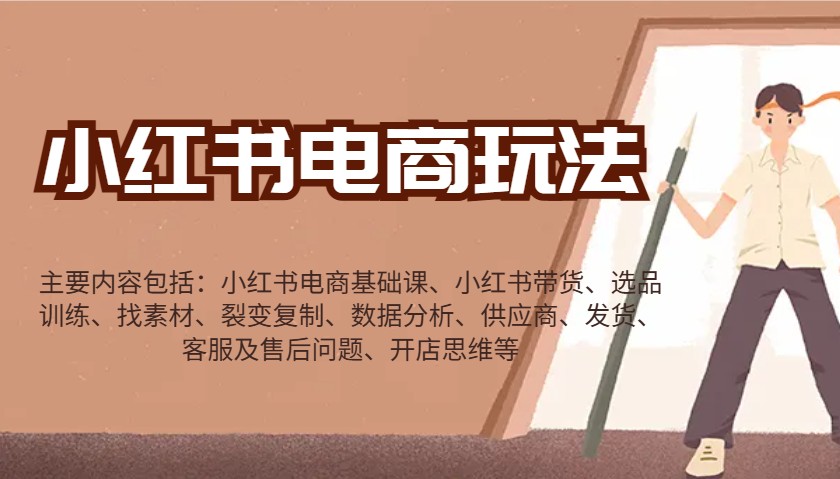 小红书电商玩法：带货/选品/找素材/裂变/数据分析/供应商/发货/售后/开店思维等-数智网创