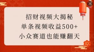 招财视频大揭秘：单条视频收益500+，小众赛道也能挣翻天!-数智网创