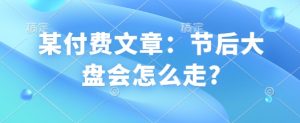 某付费文章:节后大盘会怎么走?-数智网创