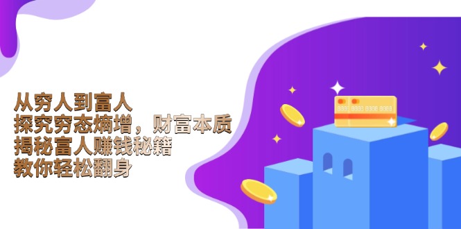 从穷人到富人：探究穷态熵增，财富本质，揭秘富人赚钱秘籍，教你轻松翻身-数智网创