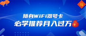 随身WiFi器推广，月入过万，多种变现渠道来一场翻身之战-数智网创