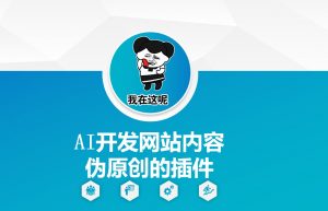 AI开发网站内容伪原创的插件，从零开始手把手教学-数智网创