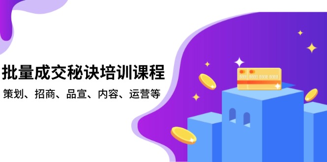 批量成交秘诀培训课程，策划、招商、品宣、内容、运营等-数智网创
