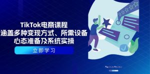 TikTok电商课程:涵盖多种变现方式、所需设备、心态准备及系统实操-数智网创