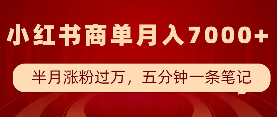 小红书商单最新玩法，半个月涨粉过万，五分钟一条笔记，月入7000+-数智网创