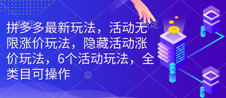 拼多多最新玩法,活动无限涨价玩法,隐藏活动涨价玩法,6个活动玩法,全类目可操作-数智网创