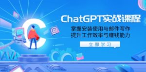 ChatGPT实战课程,掌握安装使用与邮件写作,提升工作效率与赚钱能力-数智网创