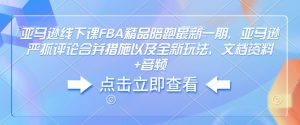 亚马逊线下课FBA精品陪跑最新一期，亚马逊严抓评论合并措施以及全新玩法，文档资料+音频-数智网创