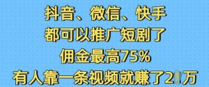 抖音微信快手都可以推广短剧了，佣金最高75%，有人靠一条视频就挣了2W-数智网创