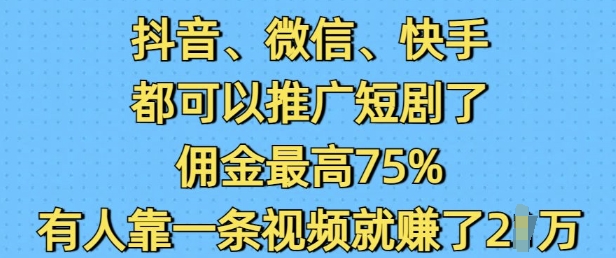 抖音微信快手都可以推广短剧了，佣金最高75%，有人靠一条视频就挣了2W-数智网创