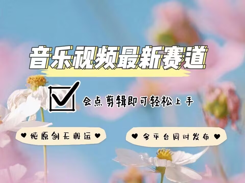 音乐视频赛道最新玩法，纯原创不违规，可所有平台同时发布，会点剪辑即可轻松拿捏-数智网创