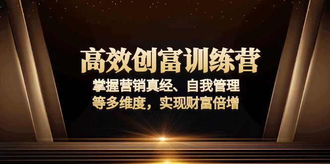 高效创富训练营:掌握营销真经、自我管理等多维度,实现财富倍增-数智网创