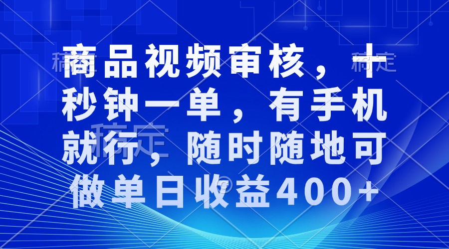 审核视频，十秒钟一单，有手机就行，随时随地可做单日收益400+-数智网创