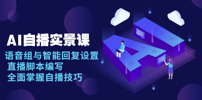 AI 自播 实景课：语音组与智能回复设置, 直播脚本编写, 全面掌握自播技巧-数智网创