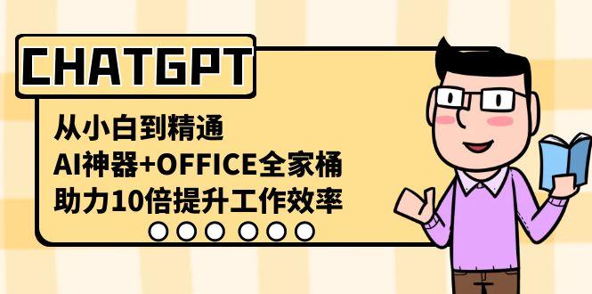 CHATGPT从小白到精通,助力10倍提升工作效率,AI神器+OFFICE全家桶-数智网创