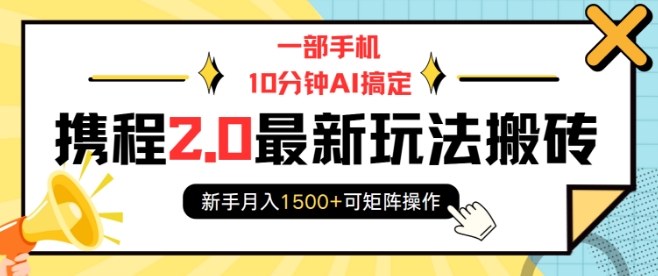 一部手机10分钟AI搞定,携程2.0最新玩法搬砖,新手月入1500+可矩阵操作-数智网创