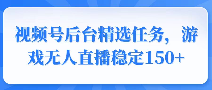 视频号精选变现任务，游戏无人直播稳定150+-数智网创