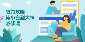 心力 攻略，从小白到大神必修课，技能与心力独立，助你自信从容面对挑战-数智网创