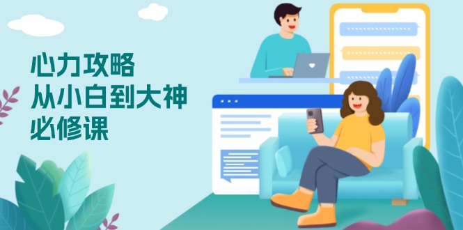 心力 攻略，从小白到大神必修课，技能与心力独立，助你自信从容面对挑战-数智网创