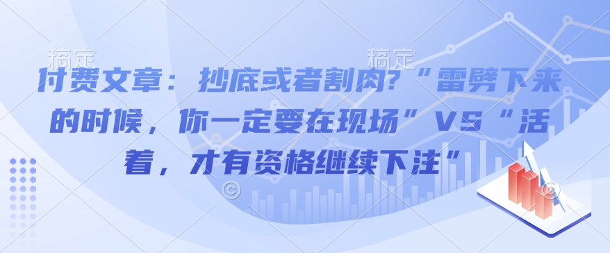 付费文章:抄底或者割肉?“雷劈下来的时候,你一定要在现场”VS“活着,才有资格继续下注”-数智网创