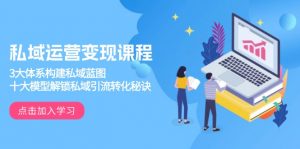 私域运营变现课程,3大体系构建私域蓝图,十大模型解锁私域引流转化秘诀-数智网创