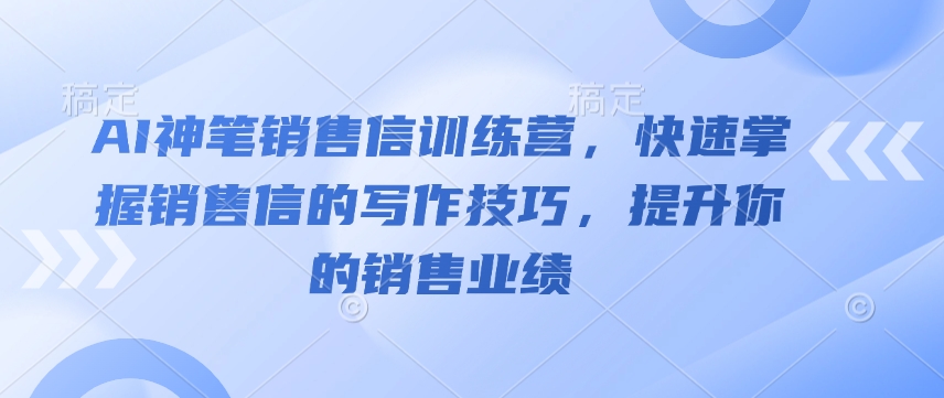 AI神笔销售信训练营，快速掌握销售信的写作技巧，提升你的销售业绩-数智网创
