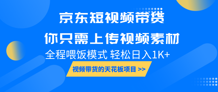 京东短视频带货， 你只需上传视频素材轻松日入1000+， 小白宝妈轻松上手-数智网创