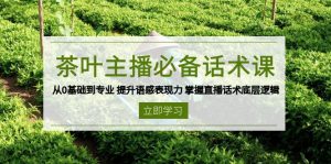 茶叶 主播必备话术课 从0基础到专业 提升语感表现力 掌握直播话术底层逻辑-数智网创